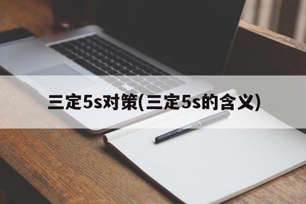 三定5s对策(三定5s的含义)