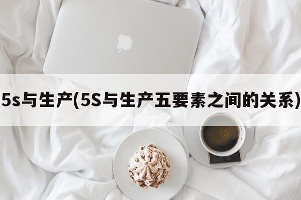 5s与生产(5S与生产五要素之间的关系)